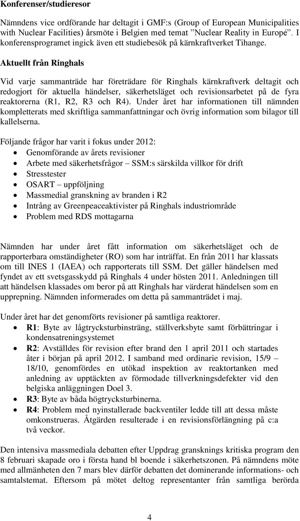 Aktuellt från Ringhals Vid varje sammanträde har företrädare för Ringhals kärnkraftverk deltagit och redogjort för aktuella händelser, säkerhetsläget och revisionsarbetet på de fyra reaktorerna (R1,