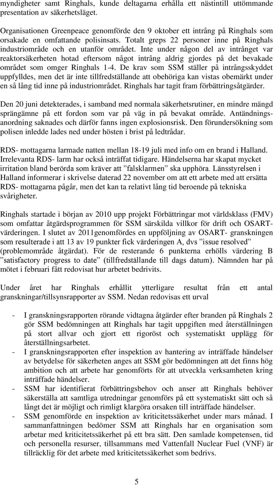 Inte under någon del av intrånget var reaktorsäkerheten hotad eftersom något intrång aldrig gjordes på det bevakade området som omger Ringhals 1-4.