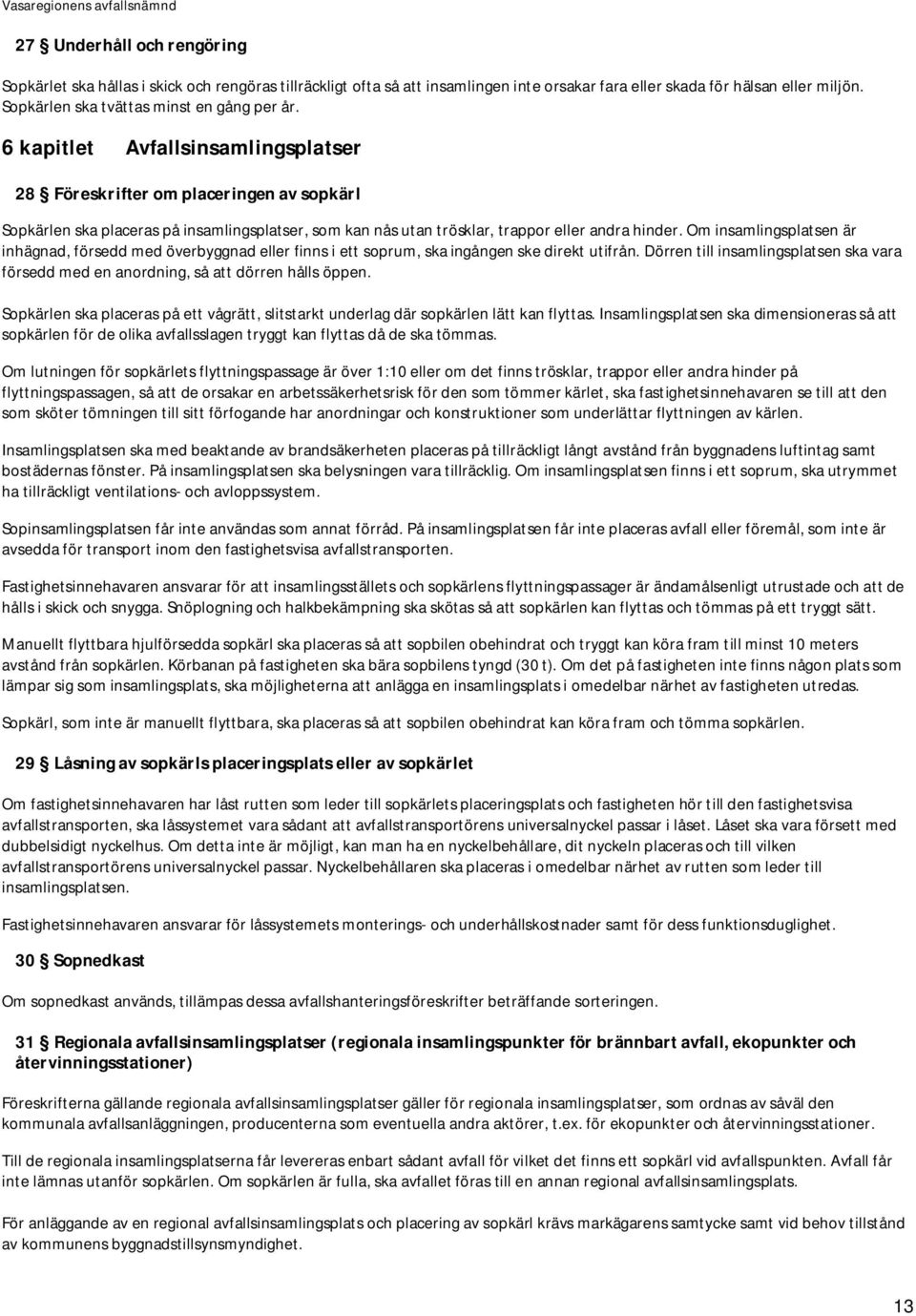 6 kapitlet Avfallsinsamlingsplatser 28 Föreskrifter om placeringen av sopkärl Sopkärlen ska placeras på insamlingsplatser, som kan nås utan trösklar, trappor eller andra hinder.