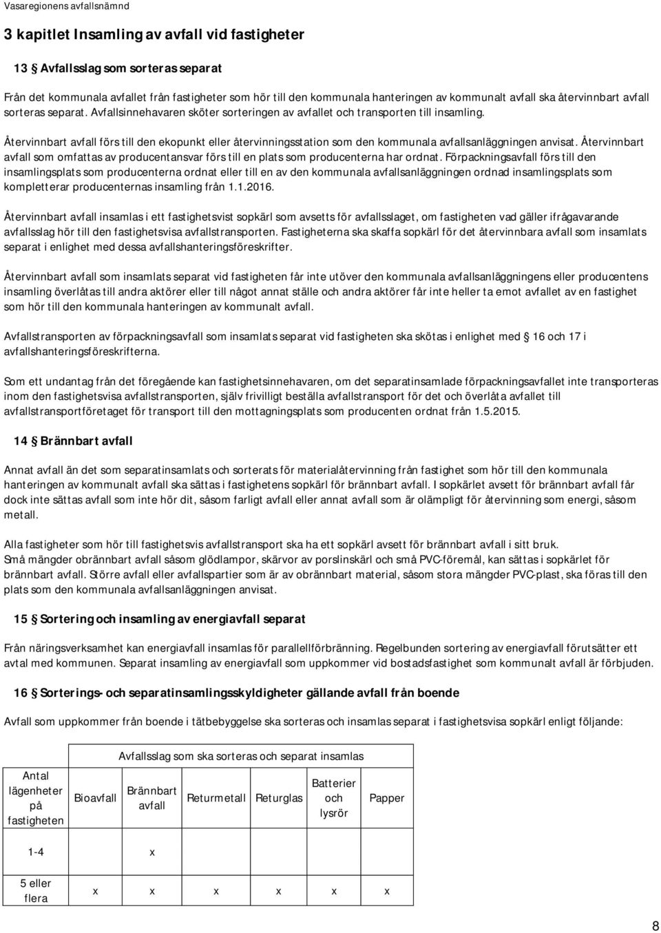 Återvinnbart avfall förs till den ekopunkt eller återvinningsstation som den kommunala avfallsanläggningen anvisat.