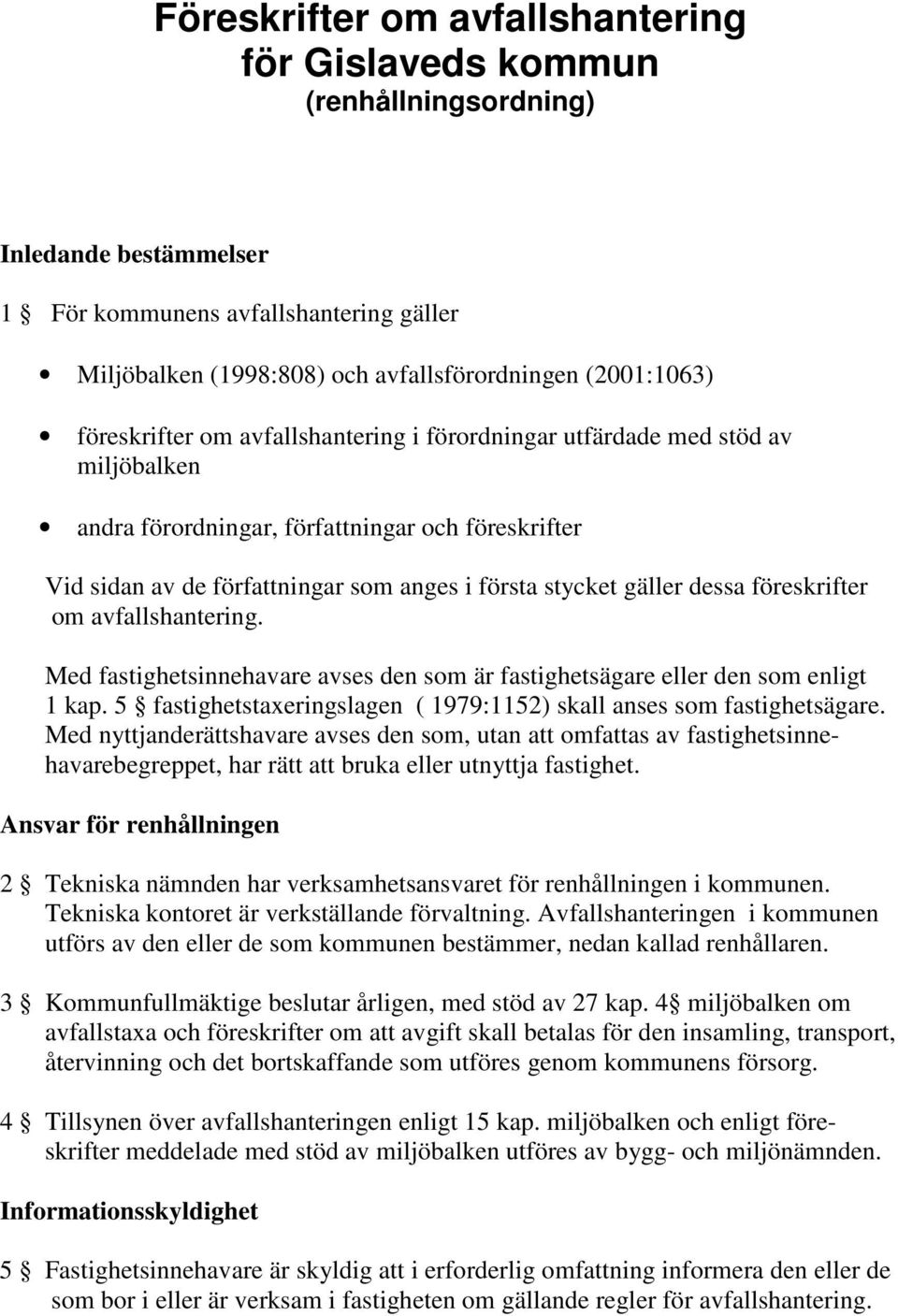 dessa föreskrifter om avfallshantering. Med fastighetsinnehavare avses den som är fastighetsägare eller den som enligt 1 kap. 5 fastighetstaxeringslagen ( 1979:1152) skall anses som fastighetsägare.