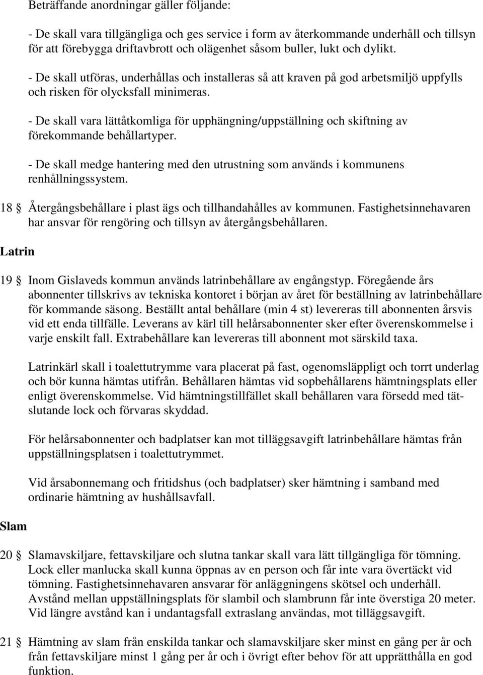 - De skall vara lättåtkomliga för upphängning/uppställning och skiftning av förekommande behållartyper. - De skall medge hantering med den utrustning som används i kommunens renhållningssystem.