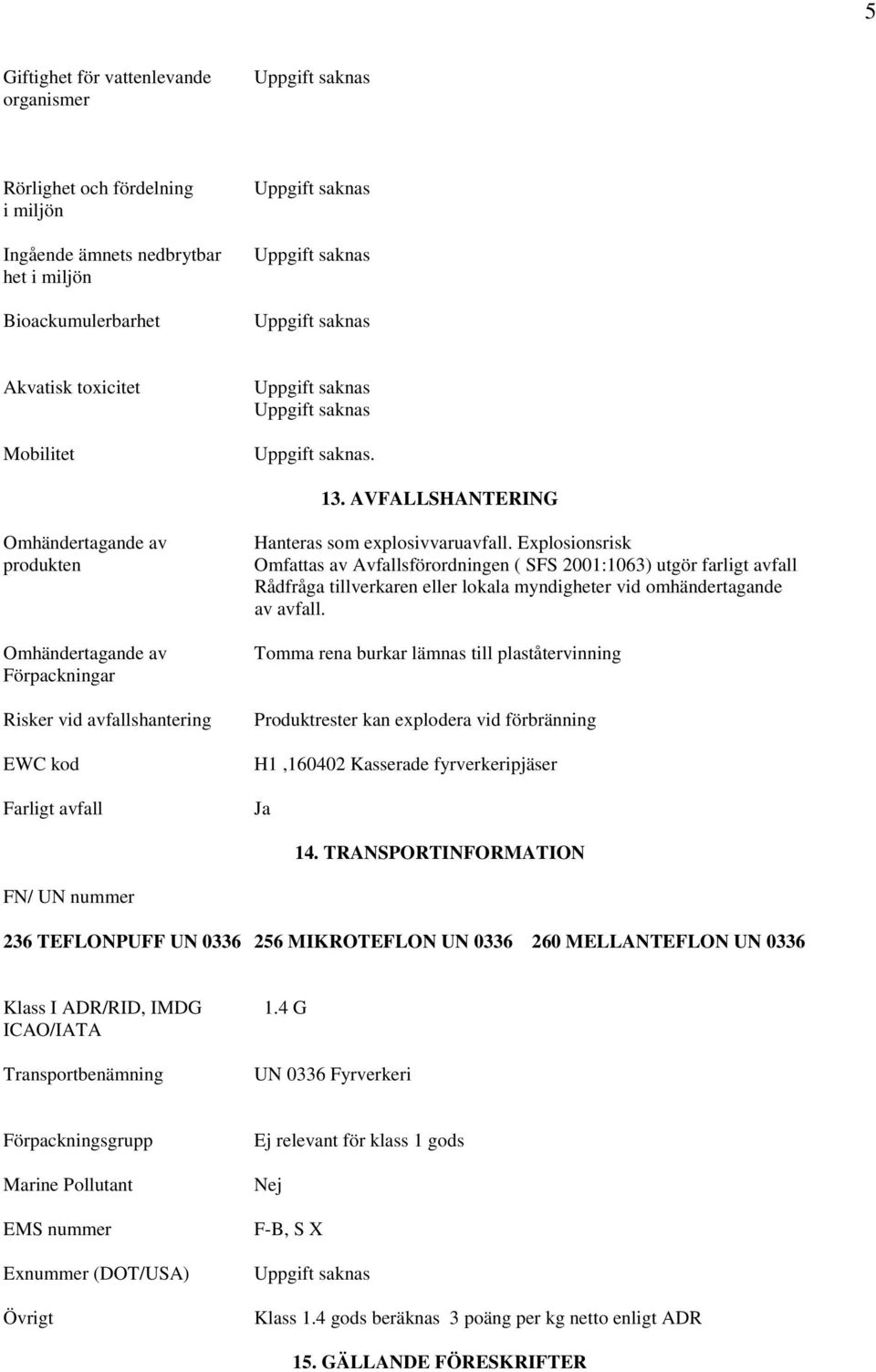 Explosionsrisk Omfattas av Avfallsförordningen ( SFS 2001:1063) utgör farligt avfall Rådfråga tillverkaren eller lokala myndigheter vid omhändertagande av avfall.