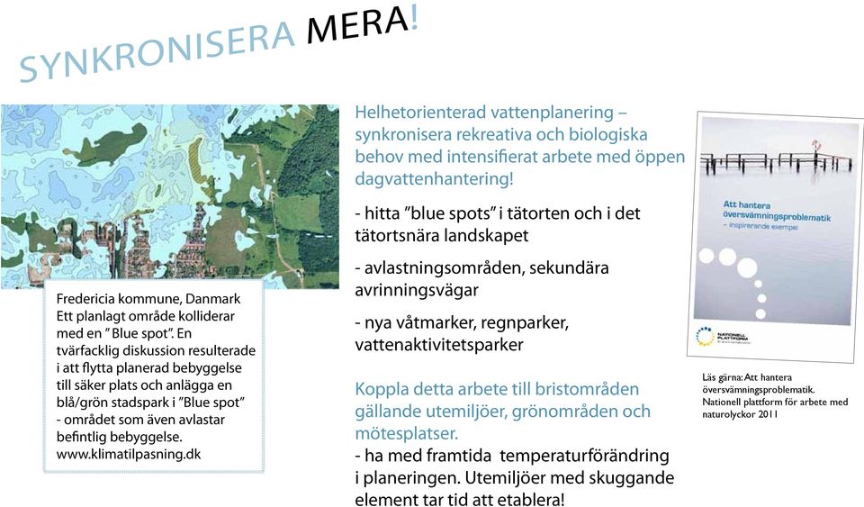 En tvärfacklig diskussion resulterade i att flytta planerad bebyggelse till säker plats och anlägga en blå/grön stadspark i Blue spot - området som även avlastar befintlig bebyggelse. www.