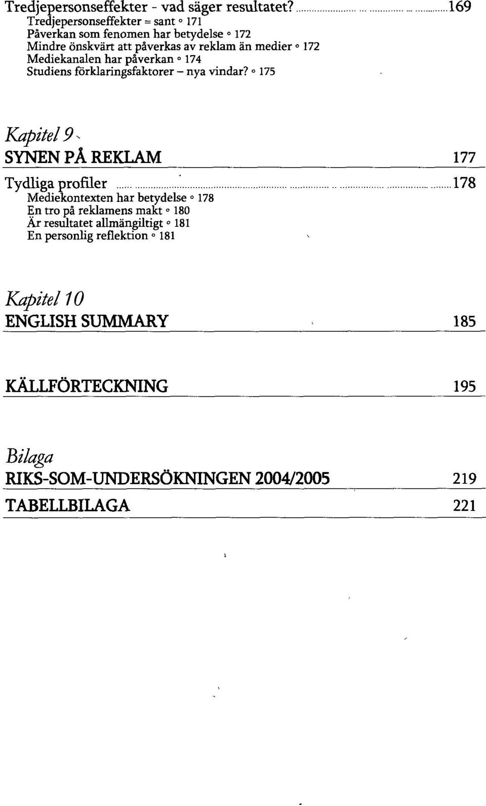 Mediekanalen har påverkan 174 Studiens förklaringsfaktorer - nya vindar?»175 Kapitel 9^ SYNEN PÅ REKLAM 177_ Tydliga profiler '.