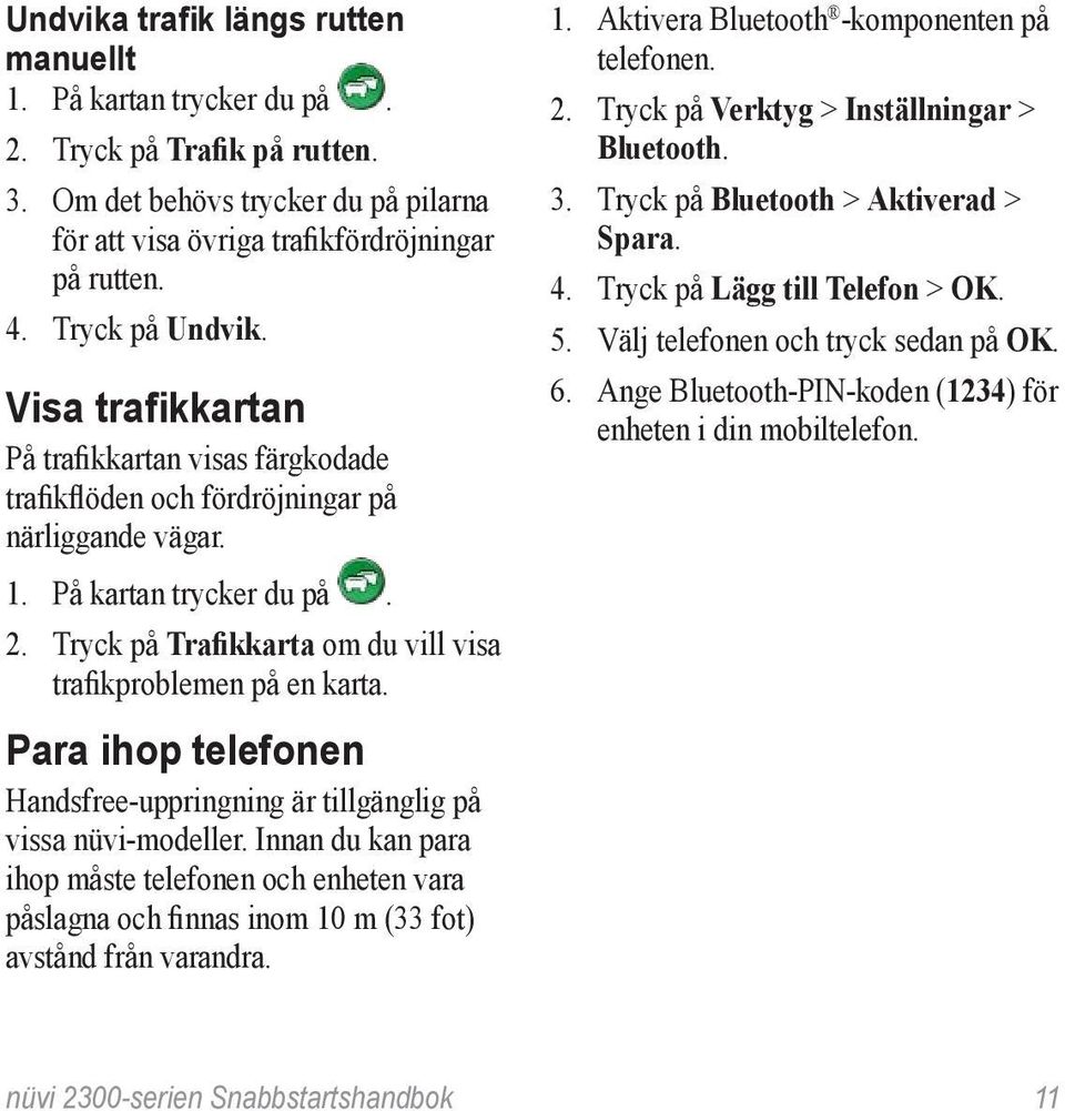 Tryck på Trafikkarta om du vill visa trafikproblemen på en karta. Para ihop telefonen Handsfree-uppringning är tillgänglig på vissa nüvi-modeller.