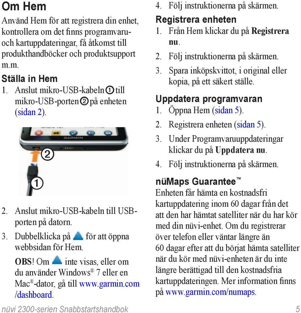 Om inte visas, eller om du använder Windows 7 eller en Mac -dator, gå till www.garmin.com /dashboard. 4. Följ instruktionerna på skärmen. Registrera enheten 1. Från Hem klickar du på Registrera nu. 2.