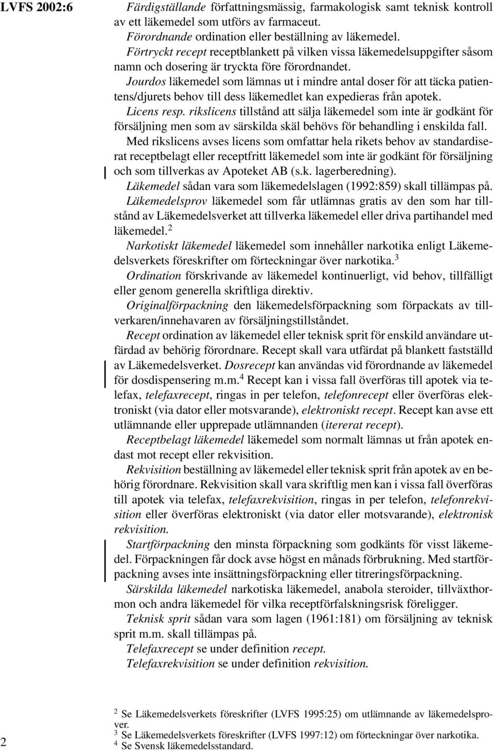 Jourdos läkemedel som lämnas ut i mindre antal doser för att täcka patientens/djurets behov till dess läkemedlet kan expedieras från apotek. Licens resp.