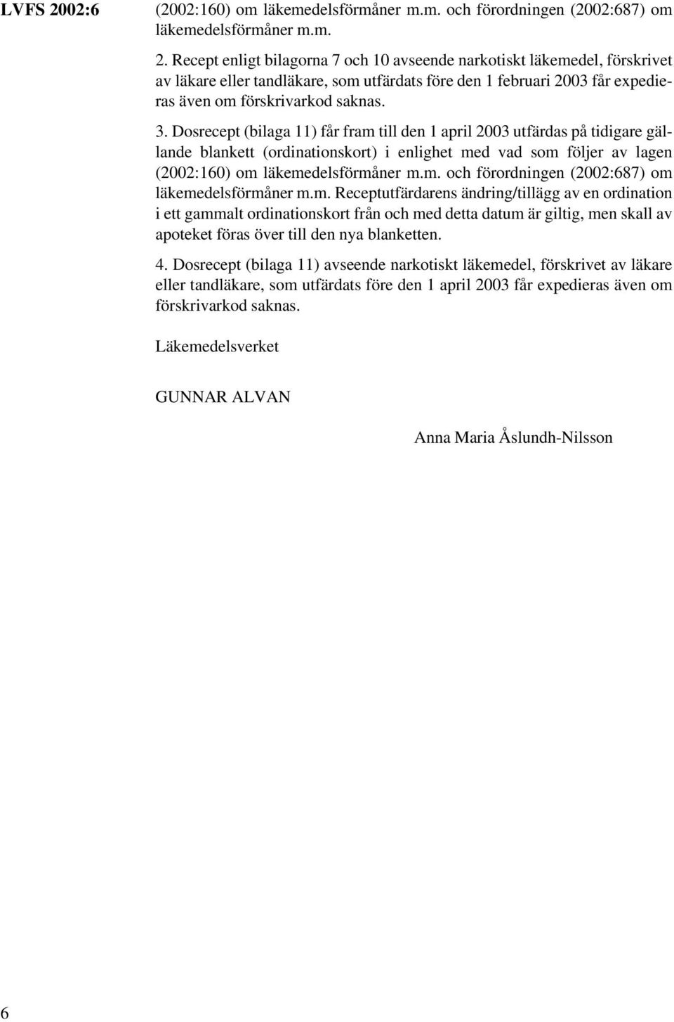 Dosrecept (bilaga 11) får fram till den 1 april 2003 utfärdas på tidigare gällande blankett (ordinationskort) i enlighet med vad som följer av lagen (2002:160) om läkemedelsförmåner m.m. och förordningen (2002:687) om läkemedelsförmåner m.