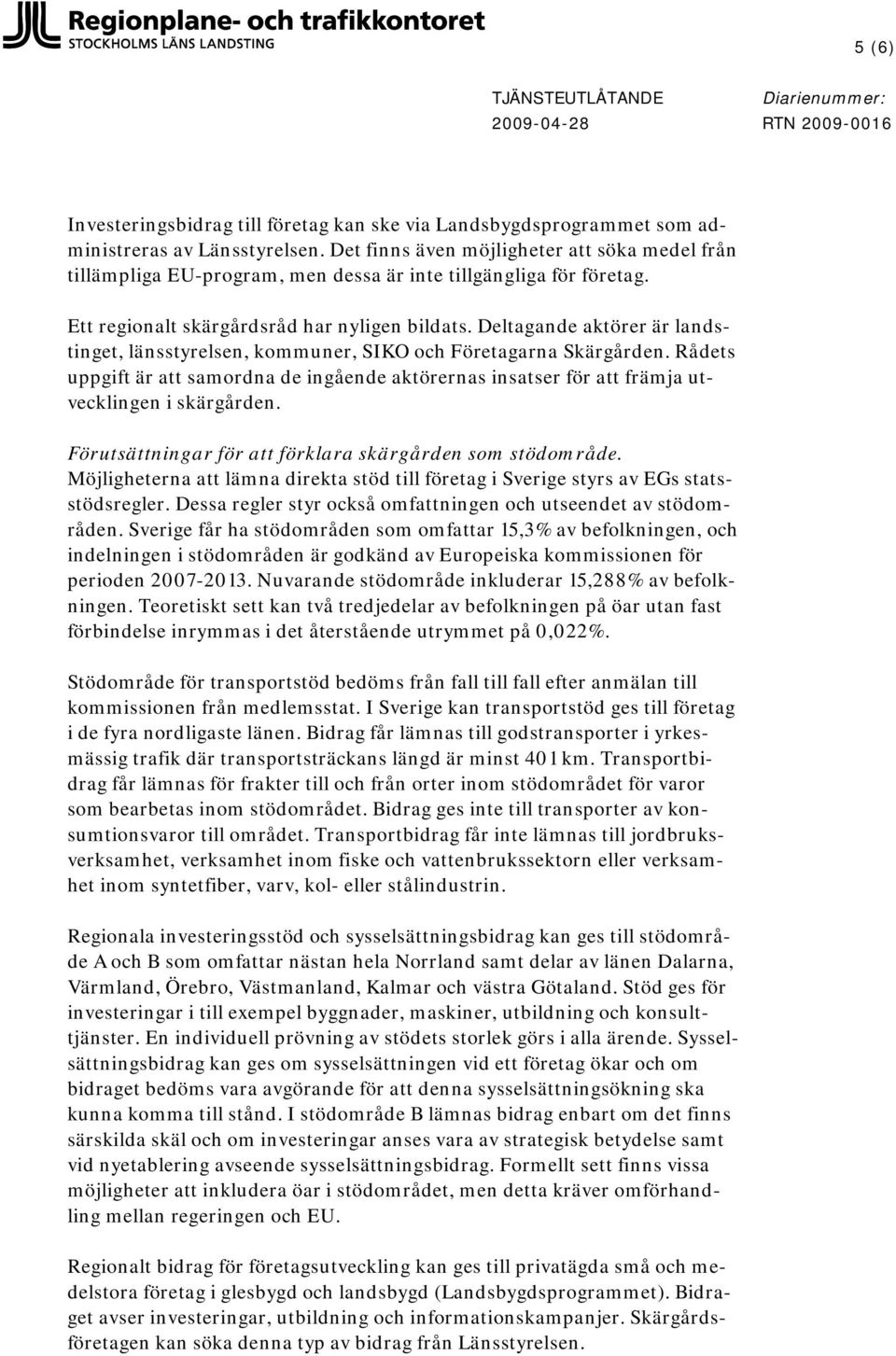 Deltagande aktörer är landstinget, länsstyrelsen, kommuner, SIKO och Företagarna Skärgården. Rådets uppgift är att samordna de ingående aktörernas insatser för att främja utvecklingen i skärgården.