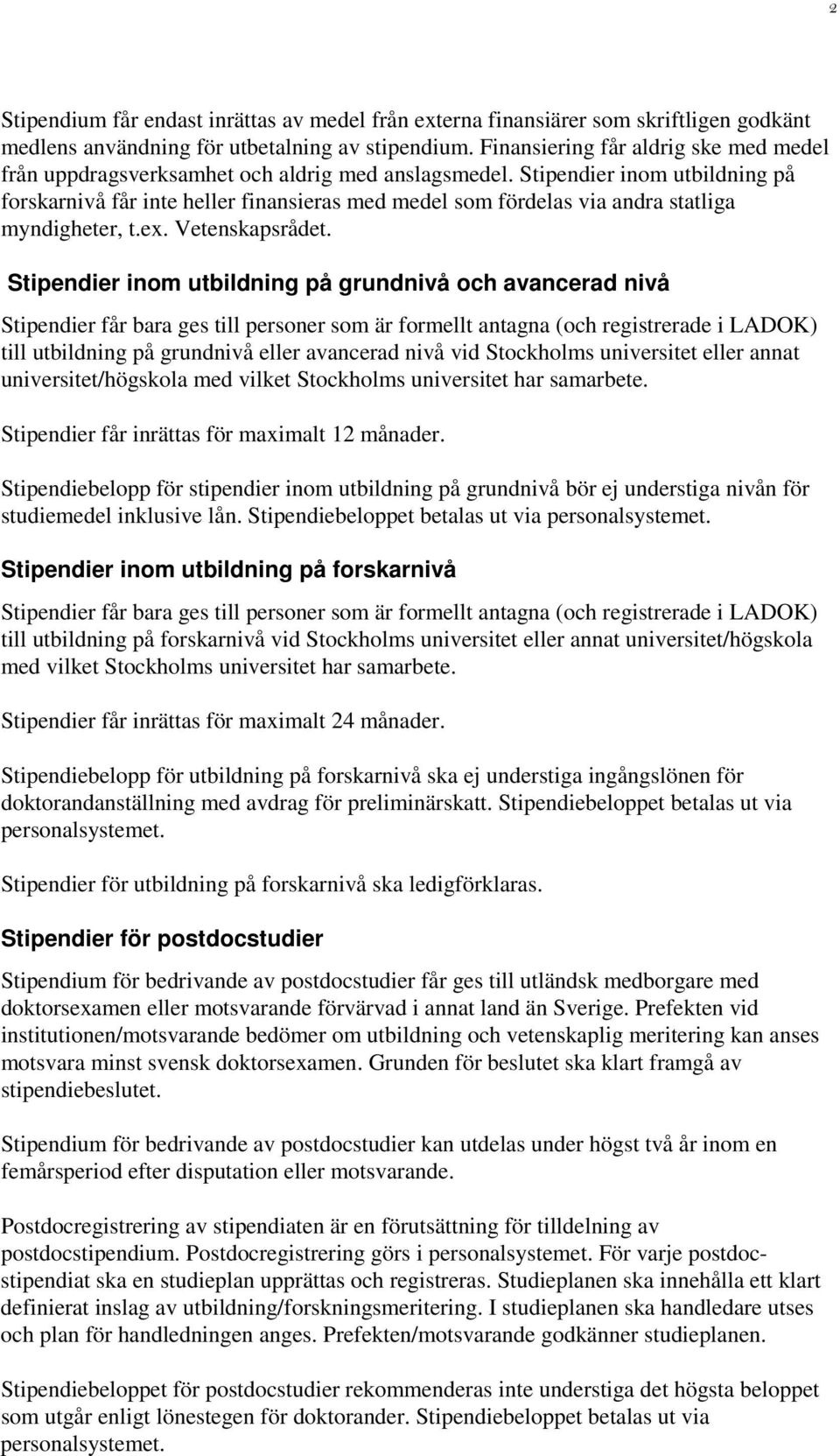 Stipendier inom utbildning på forskarnivå får inte heller finansieras med medel som fördelas via andra statliga myndigheter, t.ex. Vetenskapsrådet.