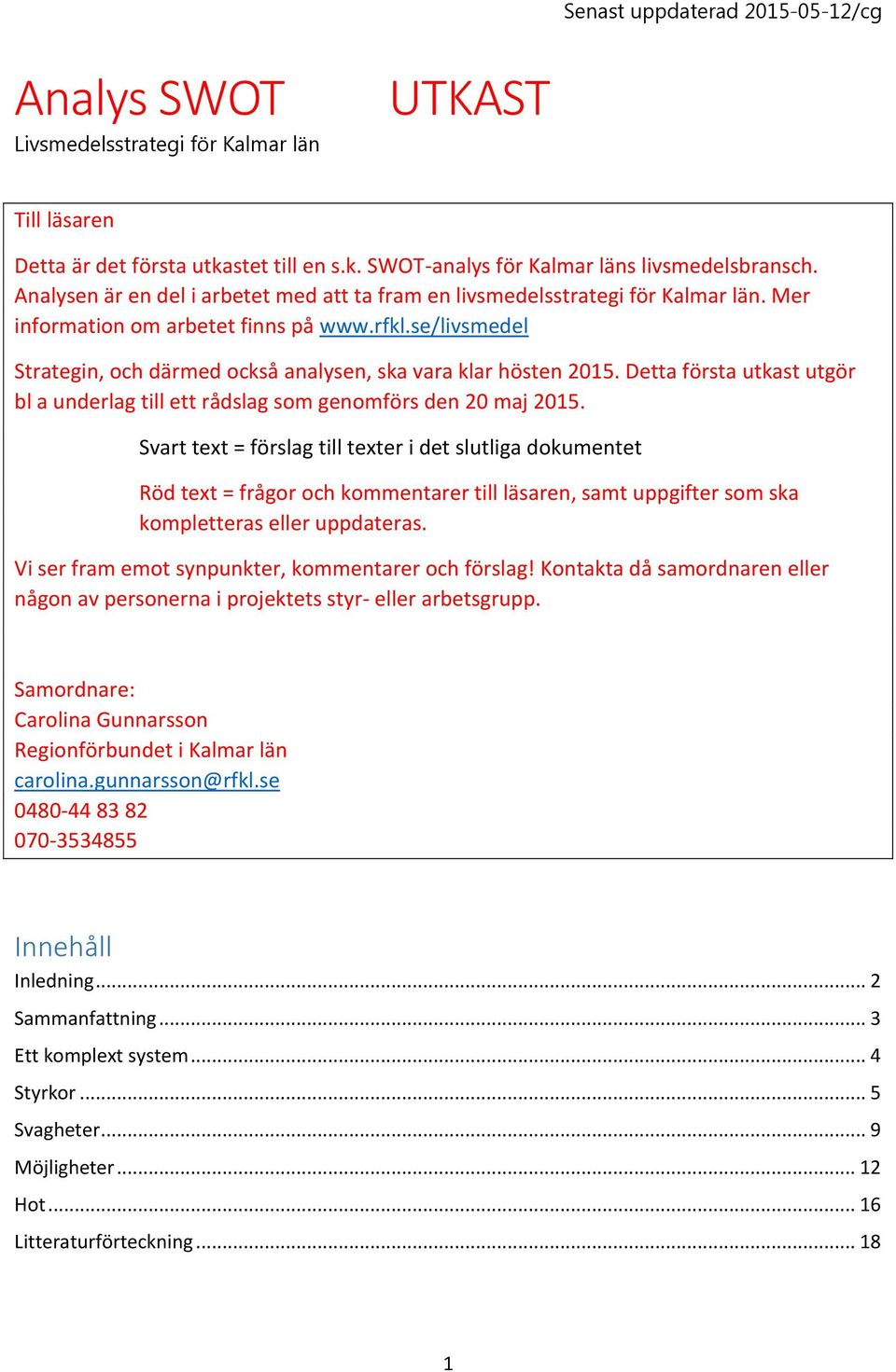 se/livsmedel Strategin, och därmed också analysen, ska vara klar hösten 2015. Detta första utkast utgör bl a underlag till ett rådslag som genomförs den 20 maj 2015.