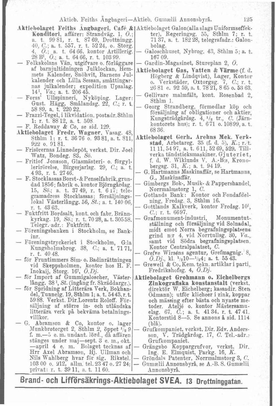 - Galoschhuset, Xybroq. 43, Sthlm 5; a. t. 28 B', O.; a. t. 64 66, r. t. 103 99. 167 09. - Folkskolans Vän., utgifvare o. Förläggare - Gardin-Magasinet, Stureplan 2, 0.