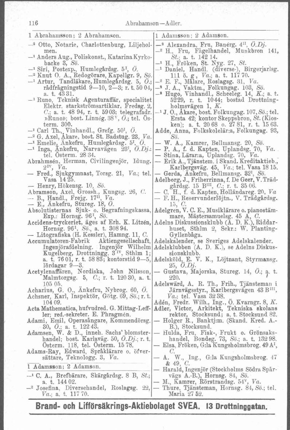 -l Daniel, Handl (diverse-), Birgerjarlsg. -% Knut O. A., Redogörare, Kapellgr. 9, So. 111 ö. g, Va.; a. t. 117 70. -l Artur, Tandläkare,HumlegHrdsg. 5, 0.; -2 E. F., Malare, Roslagsg. 31, Va.