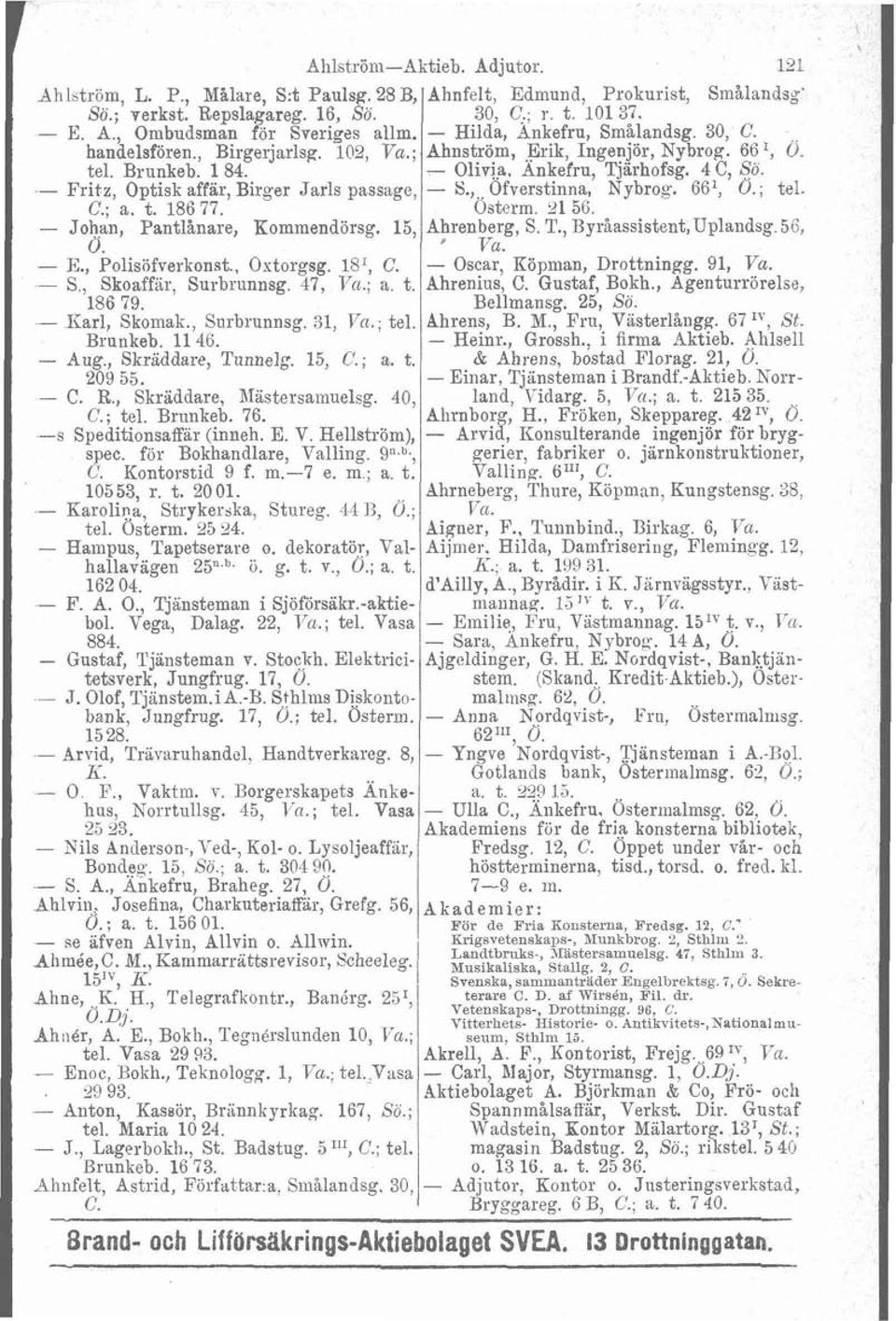 - iiarl, Skomak., Surbrunnsg. 31, Va.; tel. Brunkeb. 11 46. - Aug., Skräddare, Tunnelg. 15, C.; a. t. 209 55. - C. R., Skräddare, hiastersamuelsg. 40, C.; tel. Briinkeb. 76. -s Speditionsaffar (inneh.