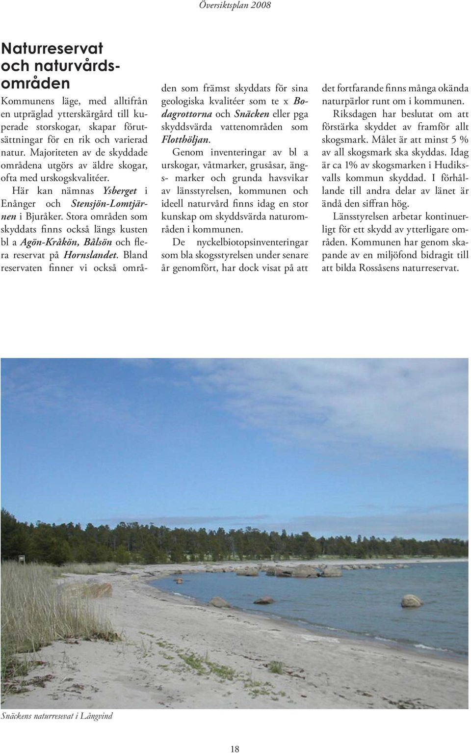 Stora områden som skyddats finns också längs kusten bl a Agön-Kråkön, Bålsön och flera reservat på Hornslandet.