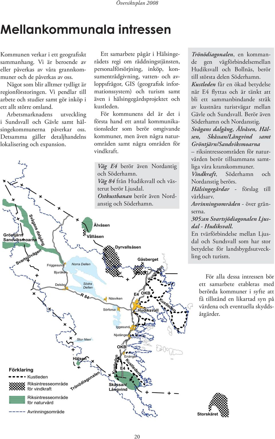 Arbetsmarknadens utveckling i Sundsvall och Gävle samt hälsingekommunerna påverkar oss. Detsamma gäller detaljhandelns lokalisering och expansion.