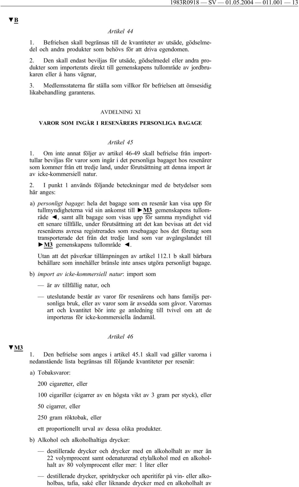 Medlemsstaterna får ställa som villkor för befrielsen att ömsesidig likabehandling garanteras. AVDELNING XI VAROR SOM INGÅR I RESENÄRERS PERSONLIGA BAGAGE Artikel 45 1.