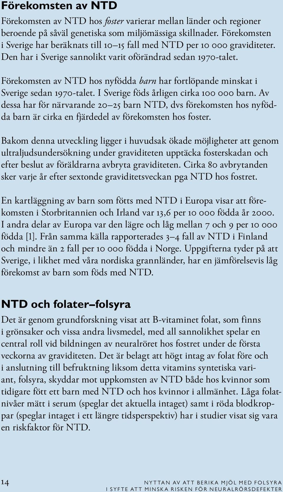 Förekomsten av NTD hos nyfödda barn har fortlöpande minskat i Sverige sedan 1970-talet. I Sverige föds årligen cirka 100 000 barn.