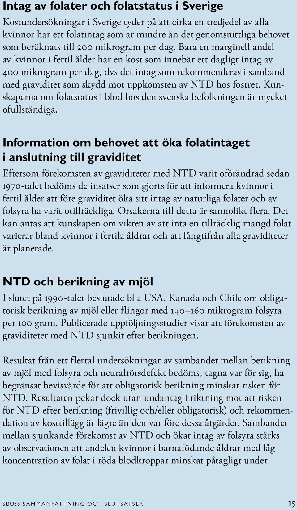 Bara en marginell andel av kvinnor i fertil ålder har en kost som innebär ett dagligt intag av 400 mikrogram per dag, dvs det intag som rekommenderas i samband med graviditet som skydd mot uppkomsten