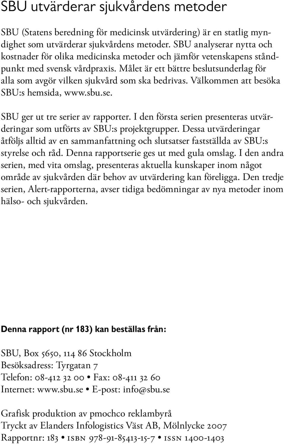 Målet är ett bättre beslutsunderlag för alla som avgör vilken sjukvård som ska bedrivas. Välkommen att besöka SBU:s hemsida, www.sbu.se. SBU ger ut tre serier av rapporter.