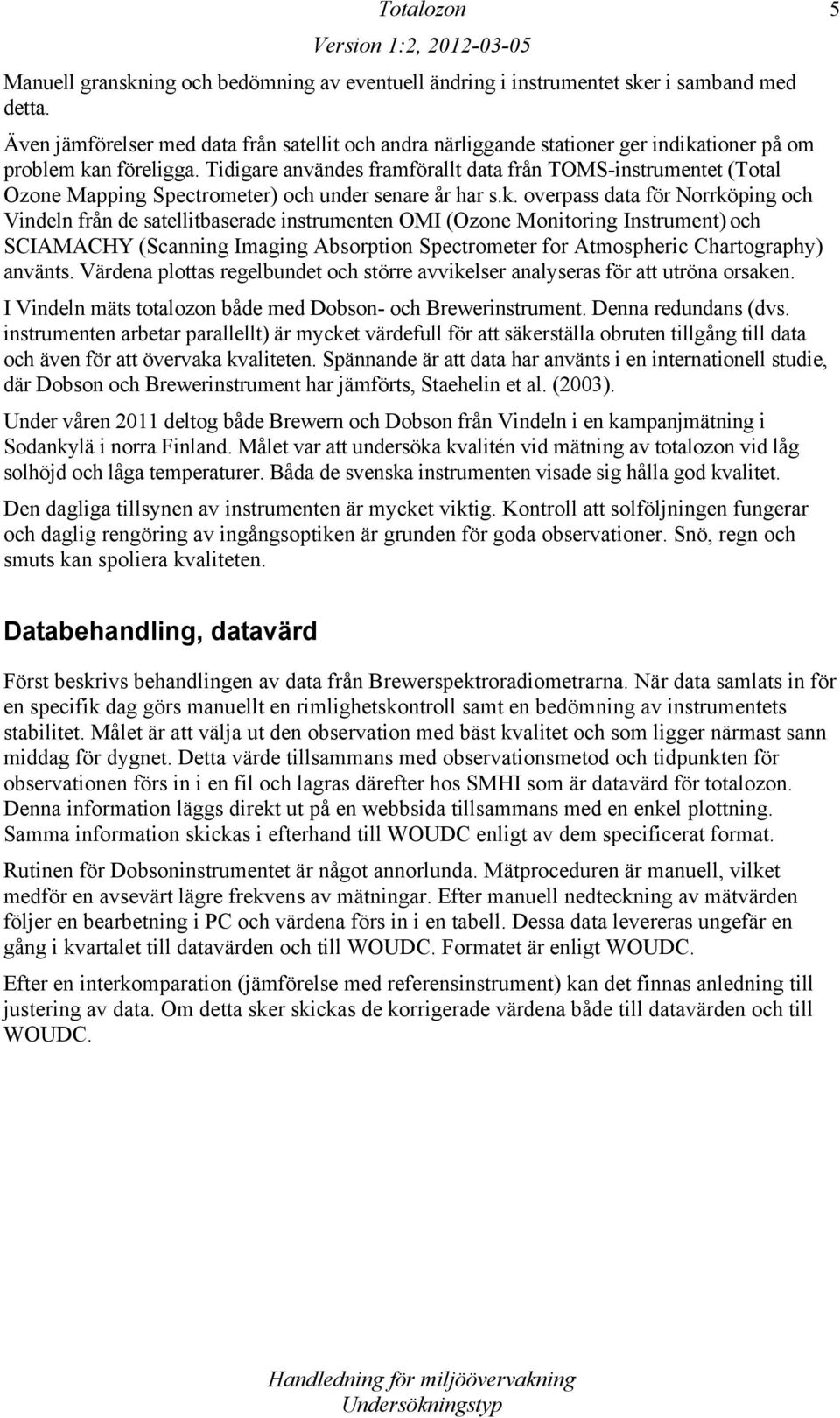 Tidigare användes framförallt data från TOMS-instrumentet (Total Ozone Mapping Spectrometer) och under senare år har s.k.