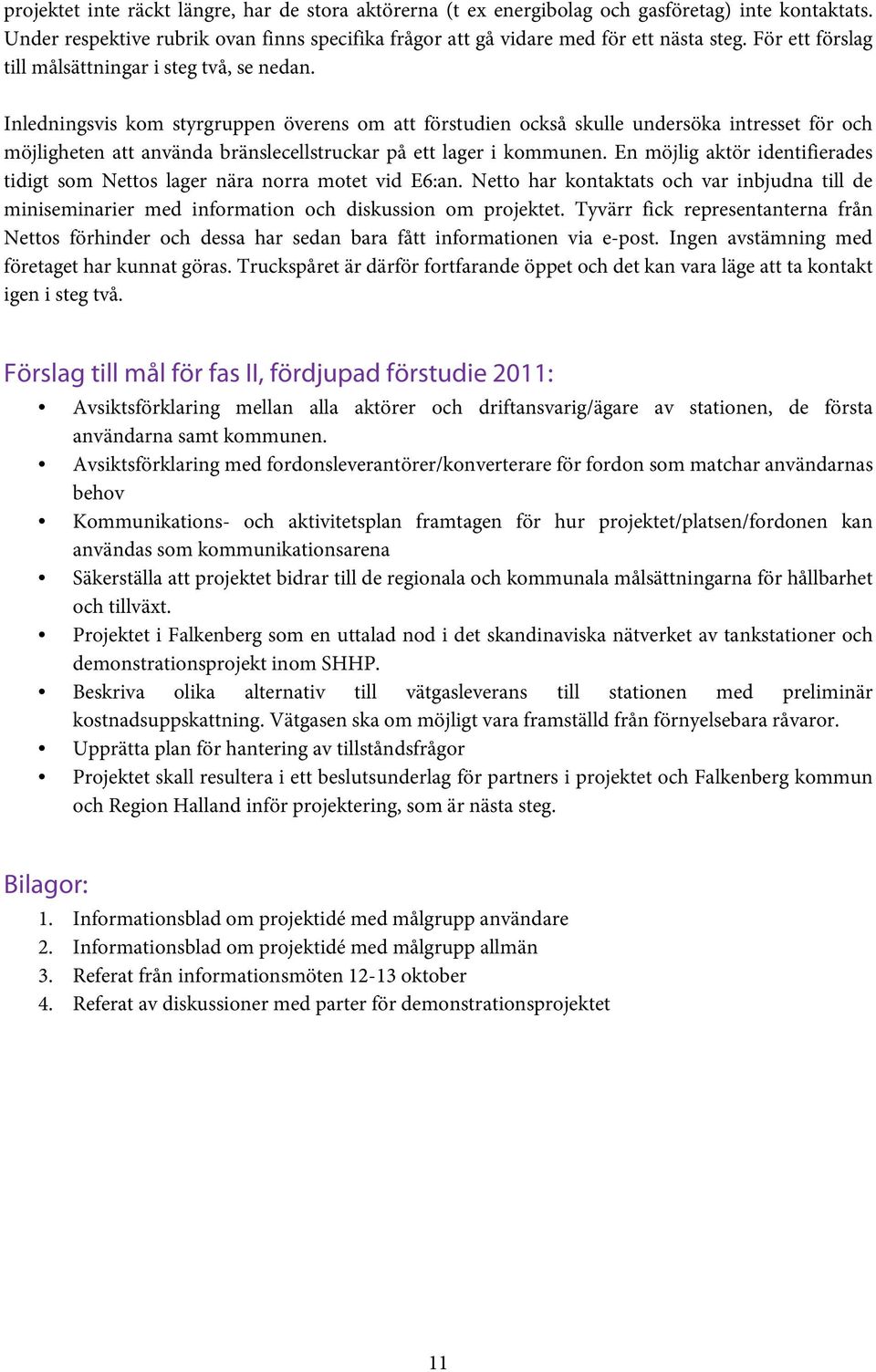 Inledningsvis kom styrgruppen överens om att förstudien också skulle undersöka intresset för och möjligheten att använda bränslecellstruckar på ett lager i kommunen.