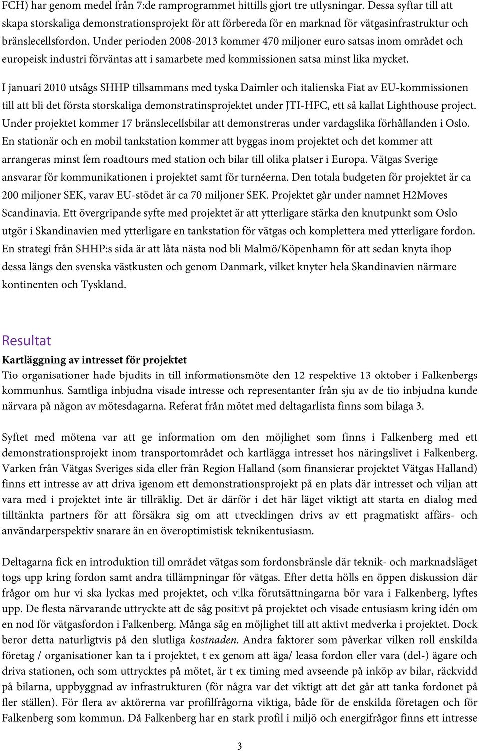 Under perioden 2008-2013 kommer 470 miljoner euro satsas inom området och europeisk industri förväntas att i samarbete med kommissionen satsa minst lika mycket.