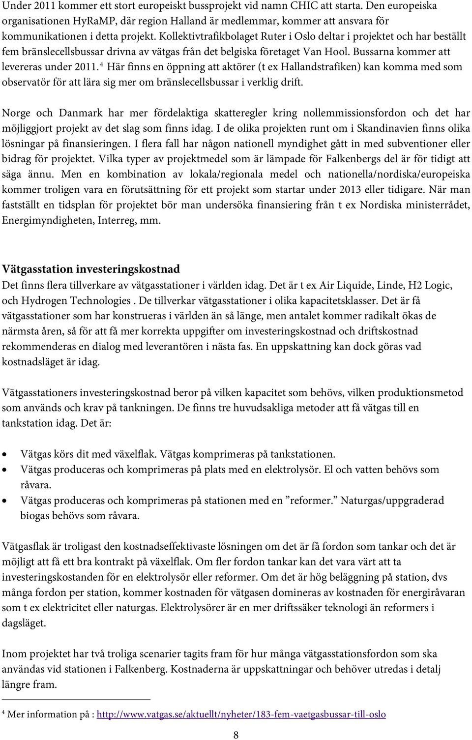 Kollektivtrafikbolaget Ruter i Oslo deltar i projektet och har beställt fem bränslecellsbussar drivna av vätgas från det belgiska företaget Van Hool. Bussarna kommer att levereras under 2011.