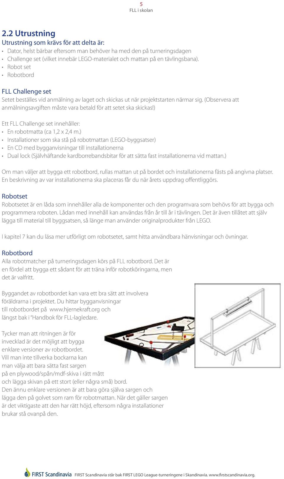 (Observera att anmälningsavgiften måste vara betald för att setet ska skickas!) Ett FLL Challenge set innehåller: En robotmatta (ca 1,2 x 2,4 m.