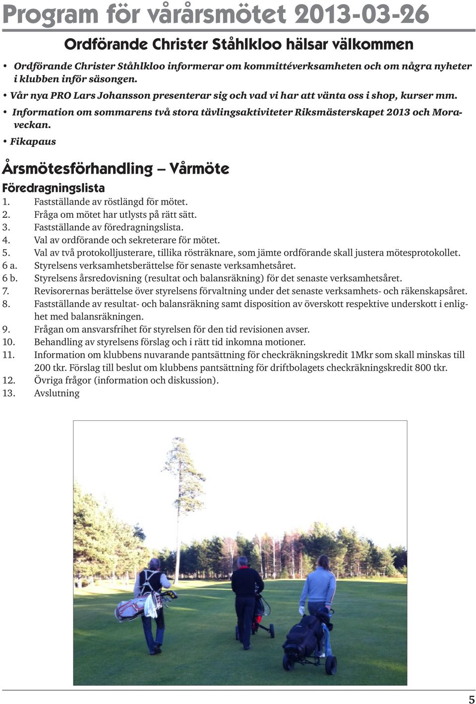 Fikapaus Årsmötesförhandling Vårmöte Föredragningslista 1. Fastställande av röstlängd för mötet. 2. Fråga om mötet har utlysts på rätt sätt. 3. Fastställande av föredragningslista. 4.