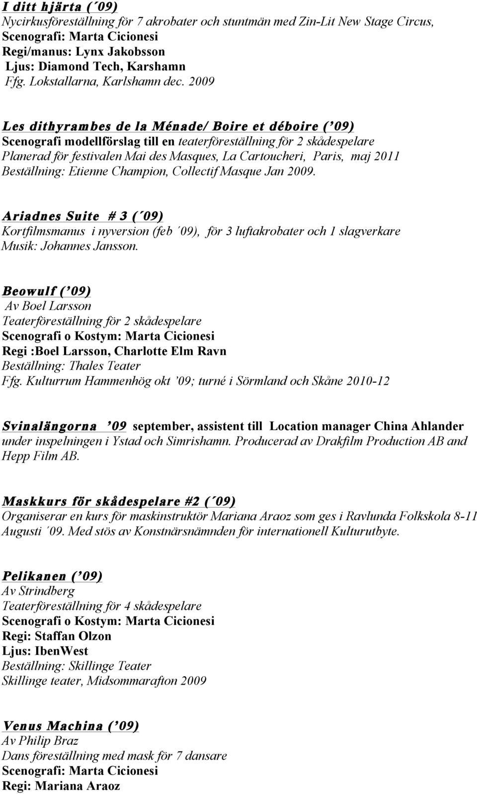 2011 Beställning: Etienne Champion, Collectif Masque Jan 2009. Ariadnes Suite # 3 ( 09) Kortfilmsmanus i nyversion (feb 09), för 3 luftakrobater och 1 slagverkare Musik: Johannes Jansson.