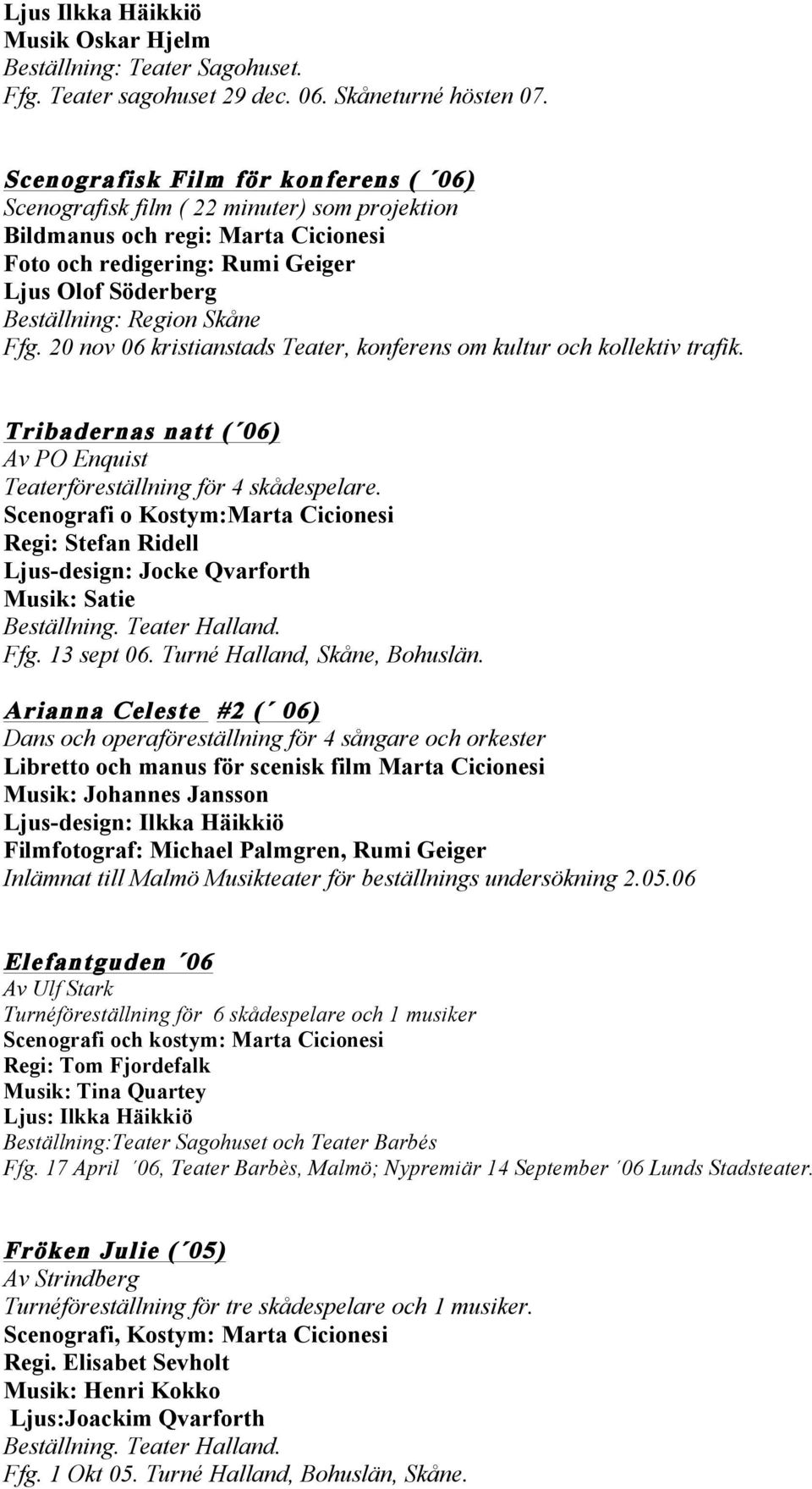 Ffg. 20 nov 06 kristianstads Teater, konferens om kultur och kollektiv trafik. Tribadernas natt ( 06) Av PO Enquist Teaterföreställning för 4 skådespelare.