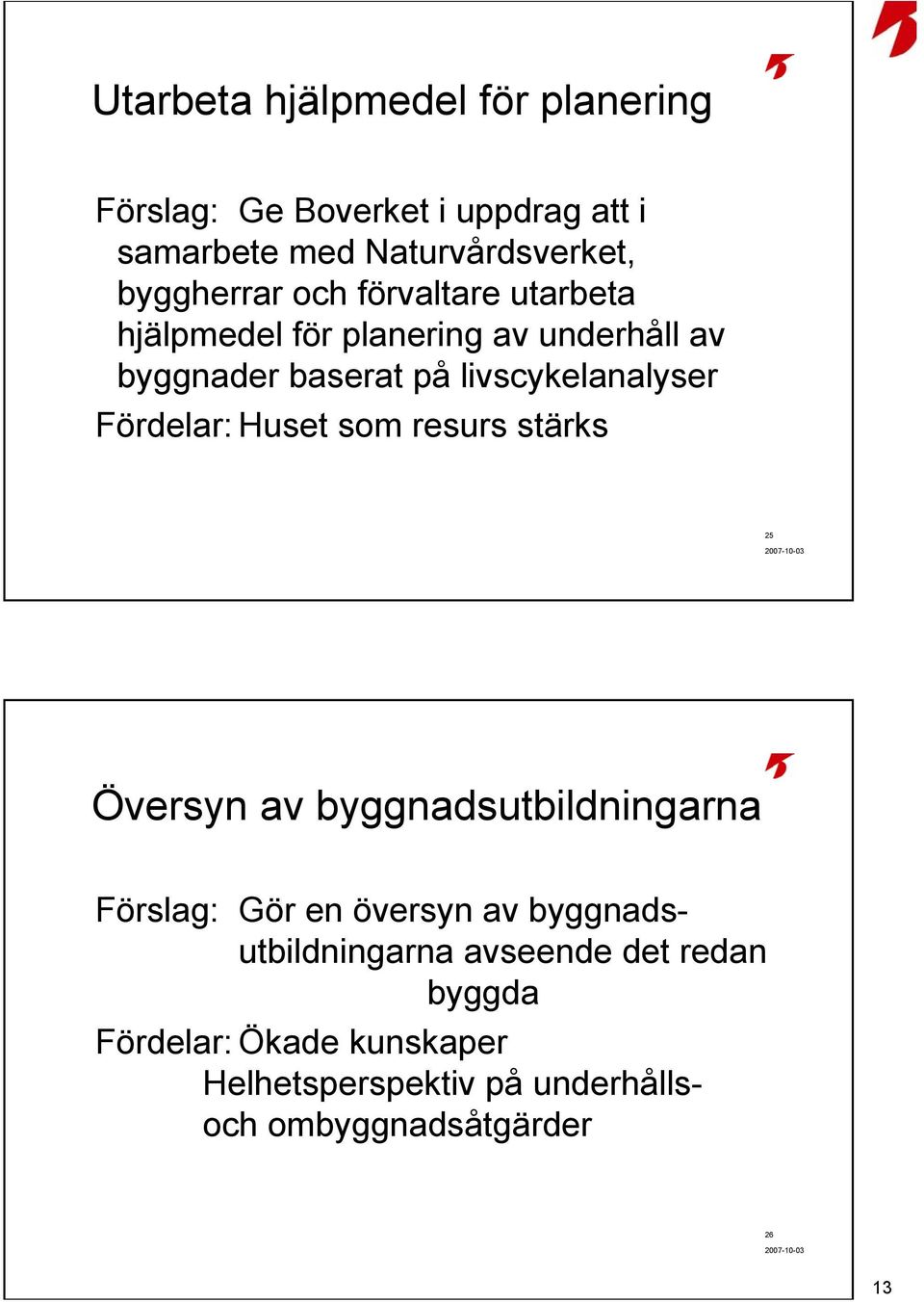 livscykelanalyser Fördelar: Huset som resurs stärks 25 Översyn av byggnadsutbildningarna Förslag: Gör en översyn