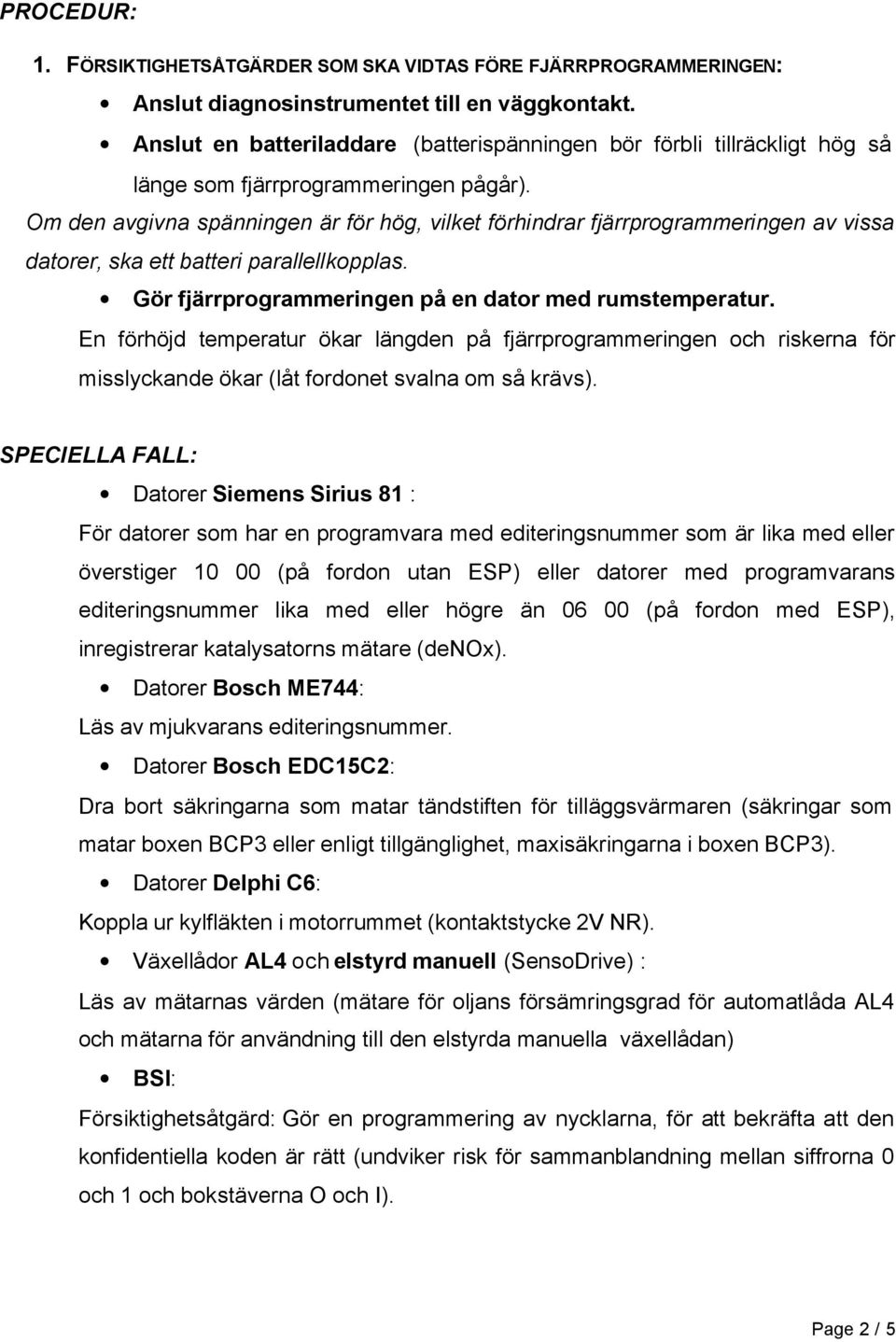 Om den avgivna spänningen är för hög, vilket förhindrar fjärrprogrammeringen av vissa datorer, ska ett batteri parallellkopplas. Gör fjärrprogrammeringen på en dator med rumstemperatur.