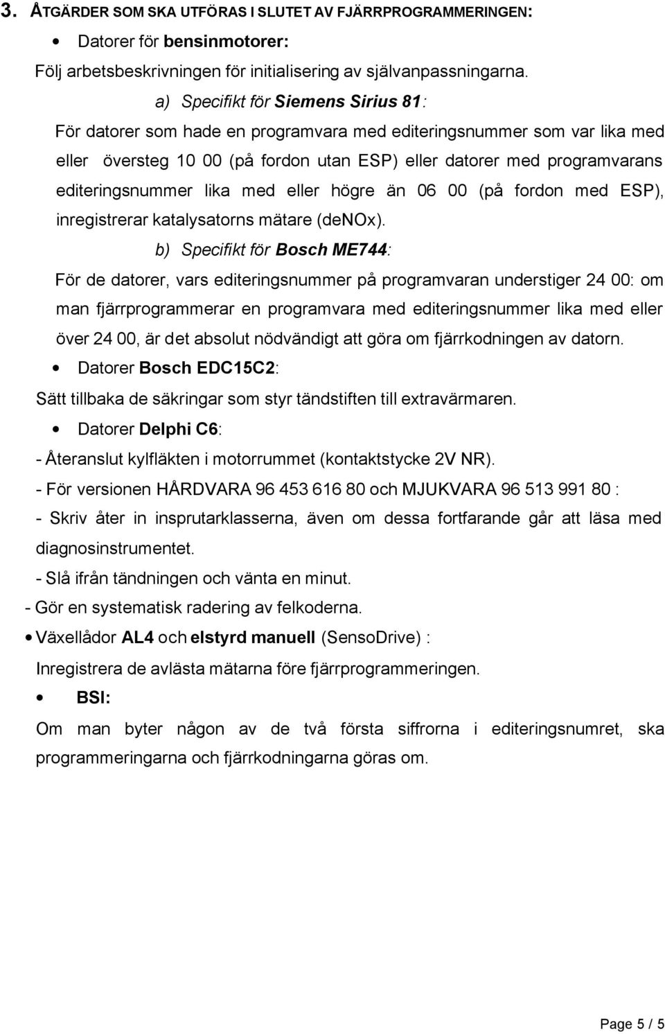 editeringsnummer lika med eller högre än 06 00 (på fordon med ESP), inregistrerar katalysatorns mätare (denox).