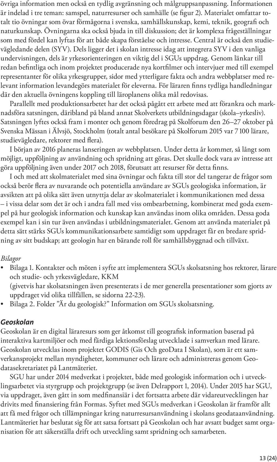 Övningarna ska också bjuda in till diskussion; det är komplexa frågeställningar som med fördel kan lyftas för att både skapa förståelse och intresse. Central är också den studievägledande delen (SYV).