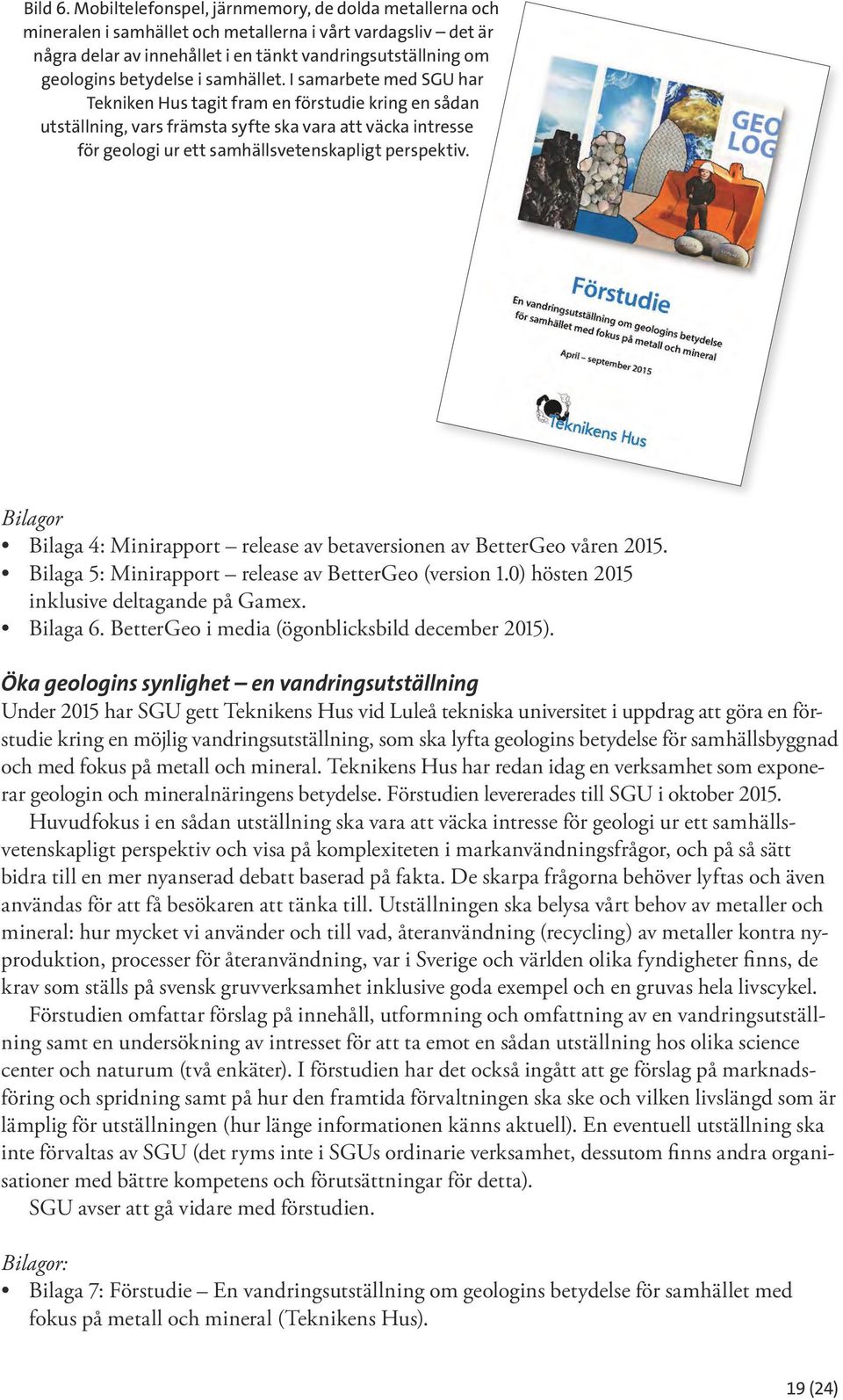 samhället. I samarbete med SGU har Tekniken Hus tagit fram en förstudie kring en sådan utställning, vars främsta syfte ska vara att väcka intresse för geologi ur ett samhällsvetenskapligt perspektiv.