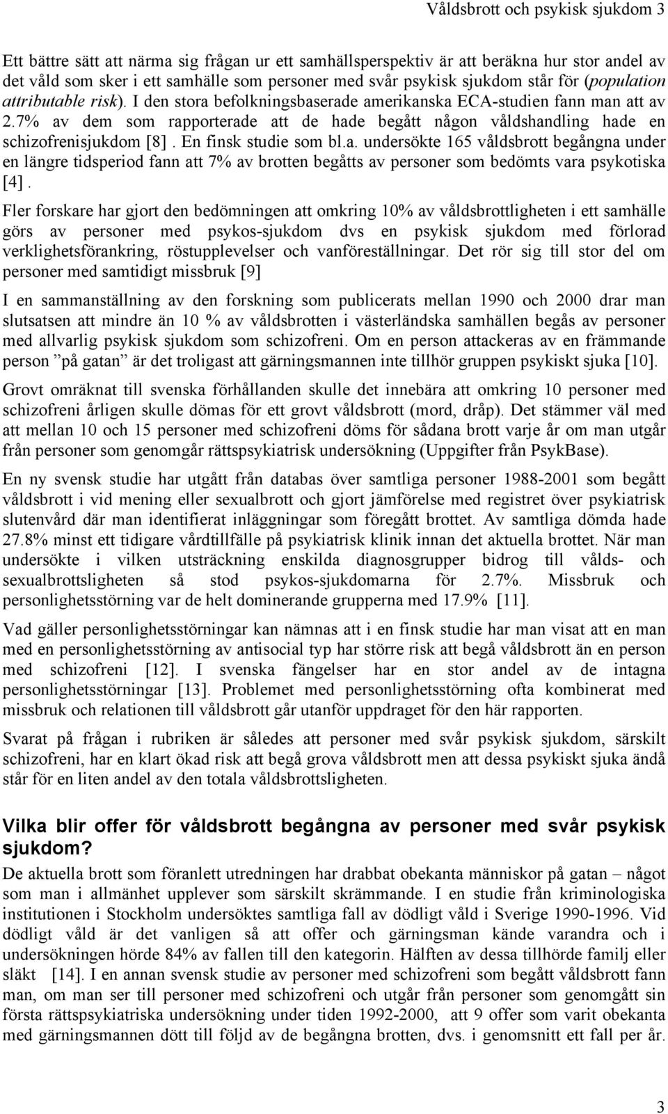 7% av dem som rapporterade att de hade begått någon våldshandling hade en schizofrenisjukdom [8]. En finsk studie som bl.a. undersökte 165 våldsbrott begångna under en längre tidsperiod fann att 7% av brotten begåtts av personer som bedömts vara psykotiska [4].