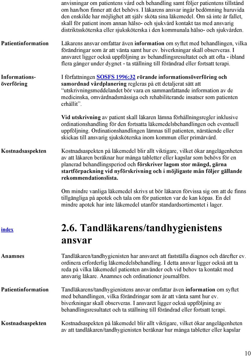 Om så inte är fallet, skall för patient inom annan hälso- och sjukvård kontakt tas med ansvarig distriktssköterska eller sjuksköterska i den kommunala hälso- och sjukvården.