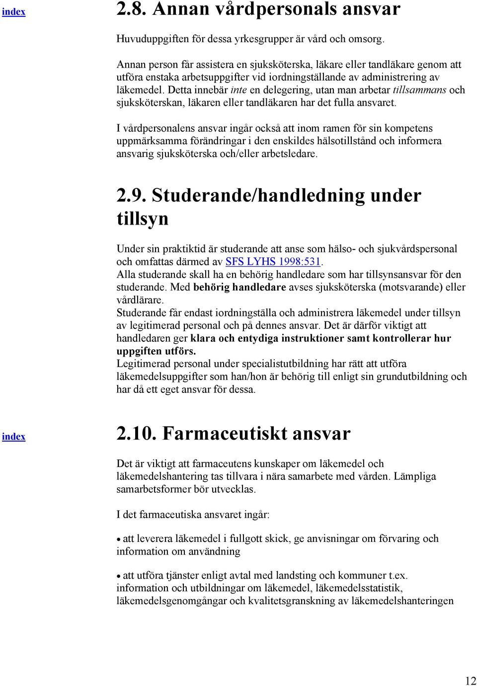 Detta innebär inte en delegering, utan man arbetar tillsammans och sjuksköterskan, läkaren eller tandläkaren har det fulla ansvaret.