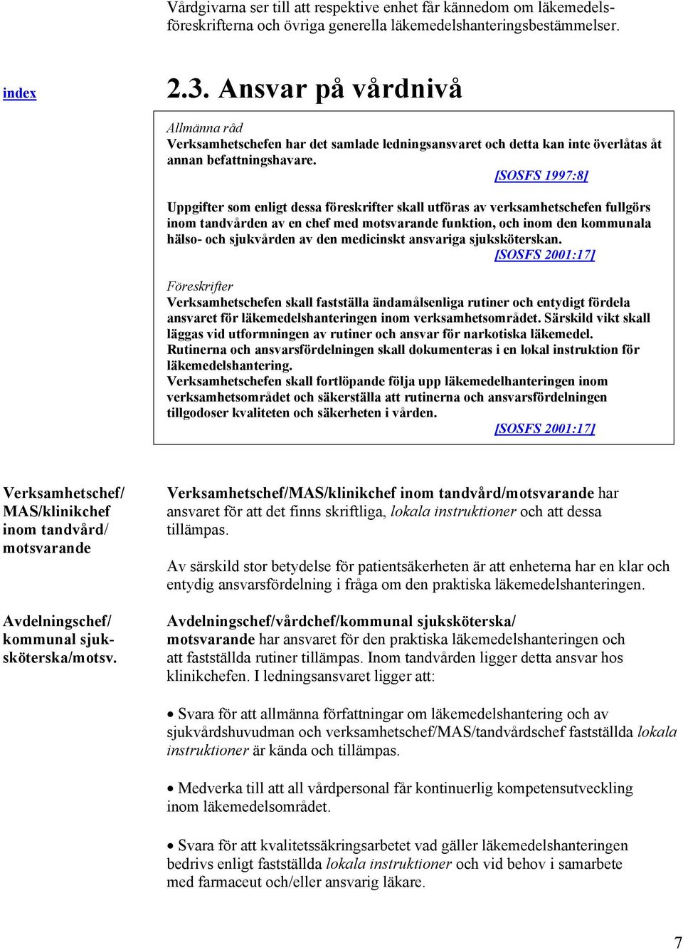 [SOSFS 1997:8] Uppgifter som enligt dessa föreskrifter skall utföras av verksamhetschefen fullgörs inom tandvården av en chef med motsvarande funktion, och inom den kommunala hälso- och sjukvården av