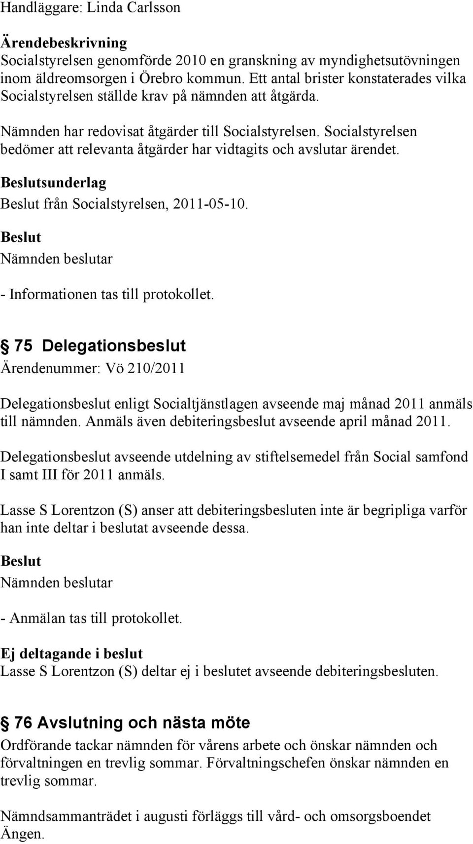 Socialstyrelsen bedömer att relevanta åtgärder har vidtagits och avslutar ärendet. sunderlag från Socialstyrelsen, 2011-05-10.