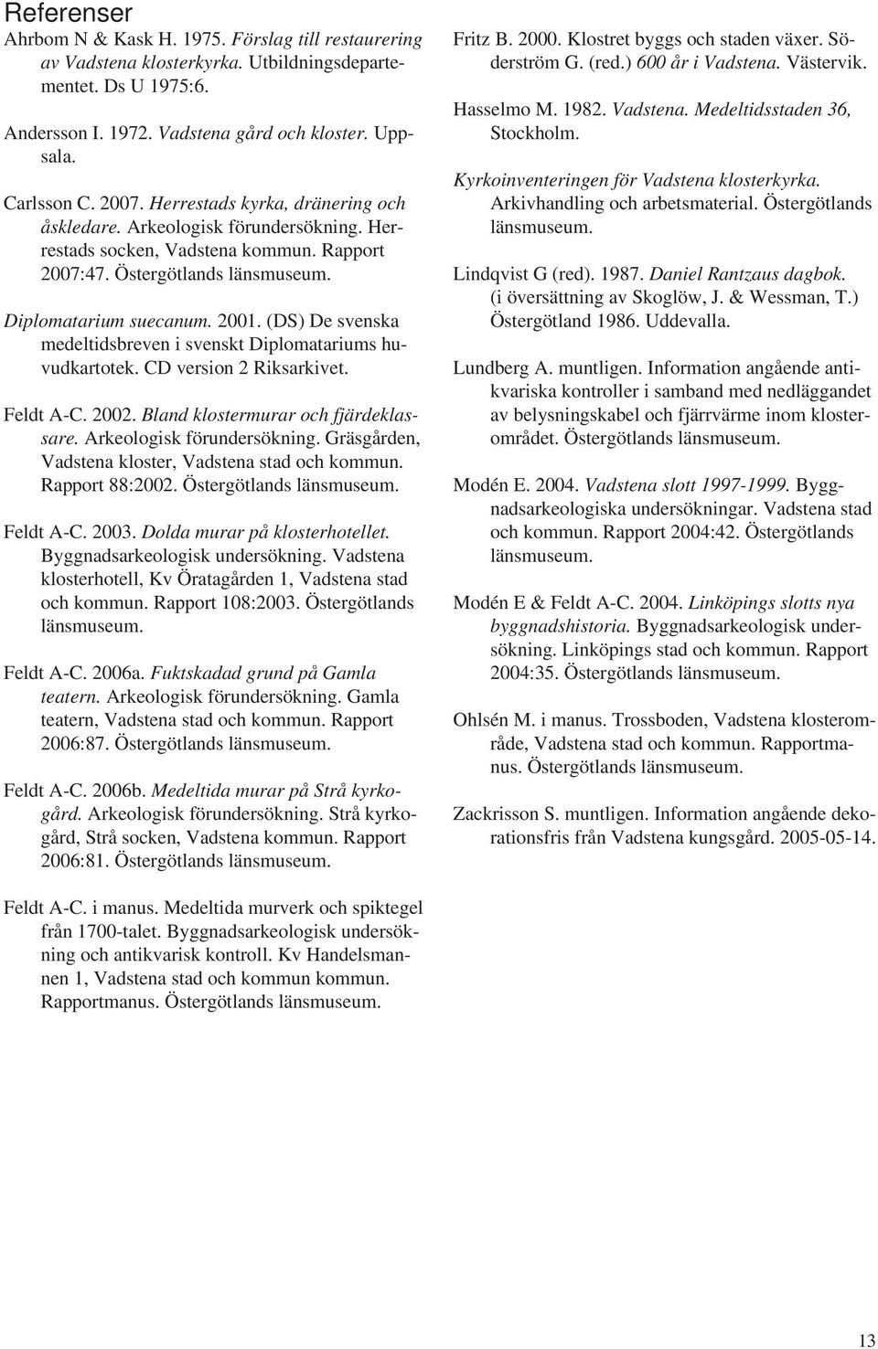 (DS) De svenska medeltidsbreven i svenskt Diplomatariums huvudkartotek. CD version 2 Riksarkivet. Feldt A-C. 2002. Bland klostermurar och fjärdeklassare. Arkeologisk förundersökning.