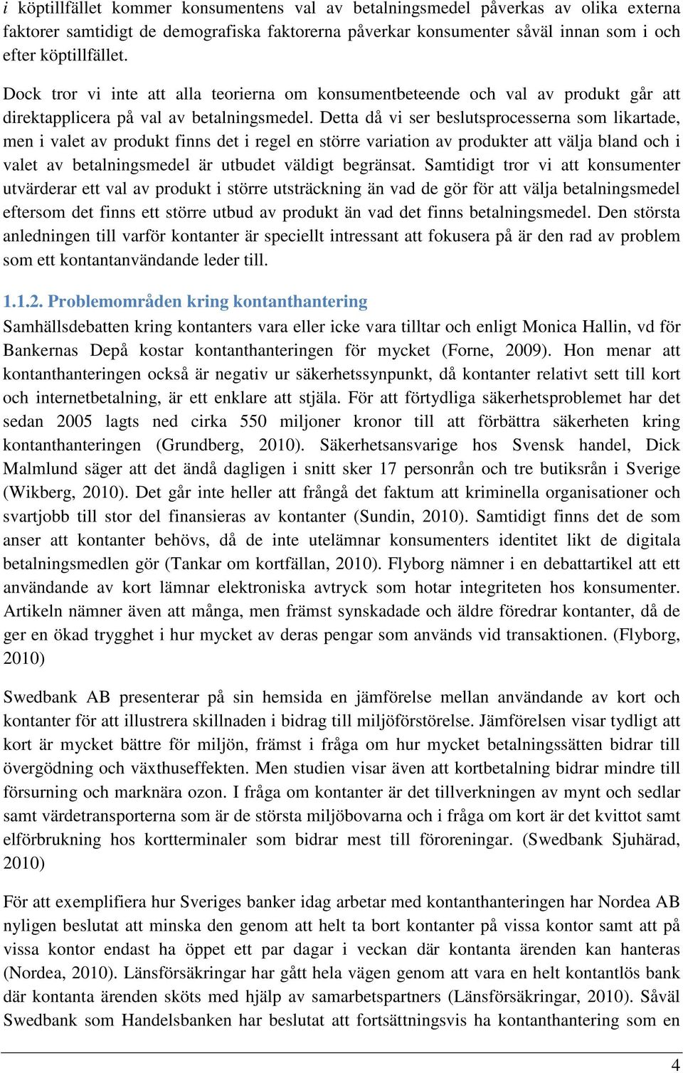 Detta då vi ser beslutsprocesserna som likartade, men i valet av produkt finns det i regel en större variation av produkter att välja bland och i valet av betalningsmedel är utbudet väldigt begränsat.