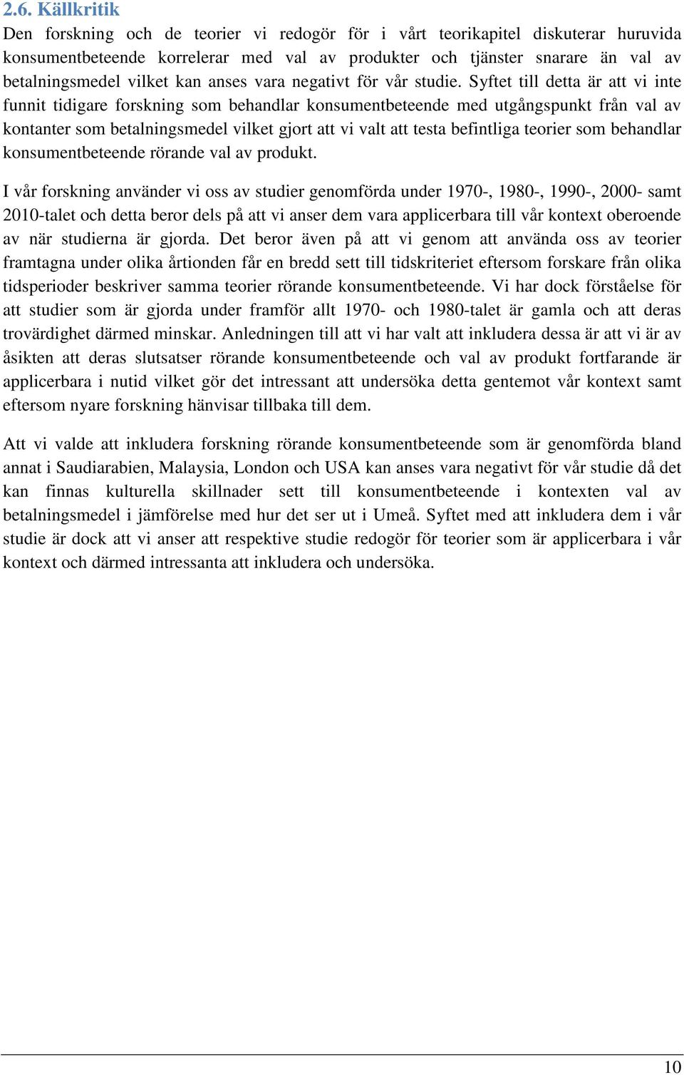 Syftet till detta är att vi inte funnit tidigare forskning som behandlar konsumentbeteende med utgångspunkt från val av kontanter som betalningsmedel vilket gjort att vi valt att testa befintliga