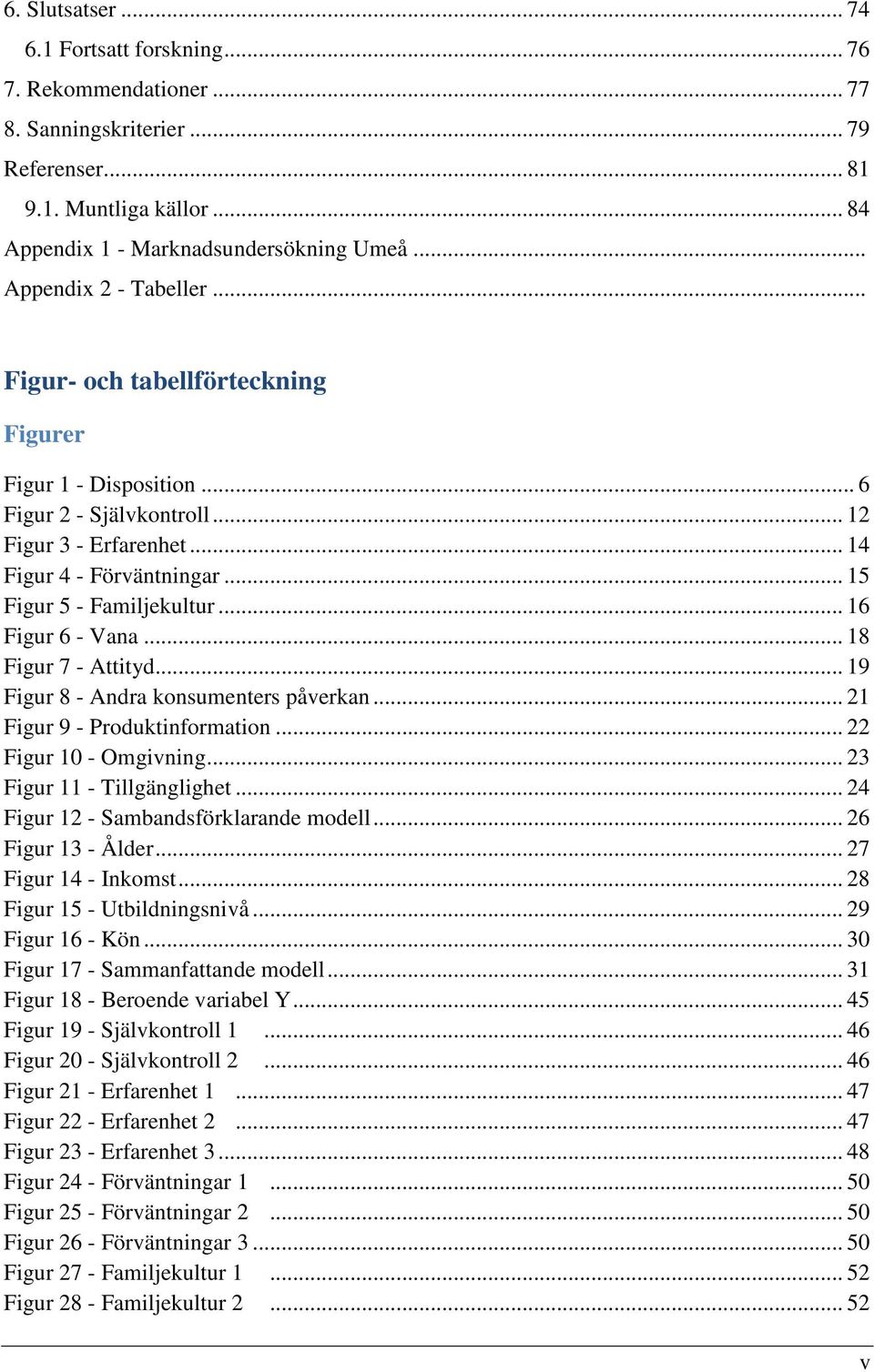 .. 15 Figur 5 - Familjekultur... 16 Figur 6 - Vana... 18 Figur 7 - Attityd... 19 Figur 8 - Andra konsumenters påverkan... 21 Figur 9 - Produktinformation... 22 Figur 10 - Omgivning.