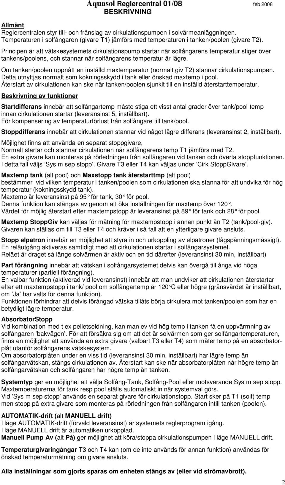 Principen är att vätskesystemets cirkulationspump startar när solfångarens temperatur stiger över tankens/poolens, och stannar när solfångarens temperatur är lägre.