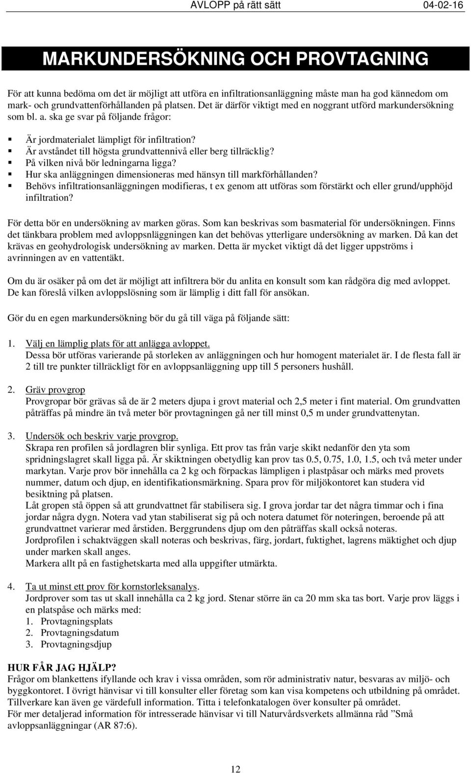 Är avståndet till högsta grundvattennivå eller berg tillräcklig? På vilken nivå bör ledningarna ligga? Hur ska anläggningen dimensioneras med hänsyn till markförhållanden?