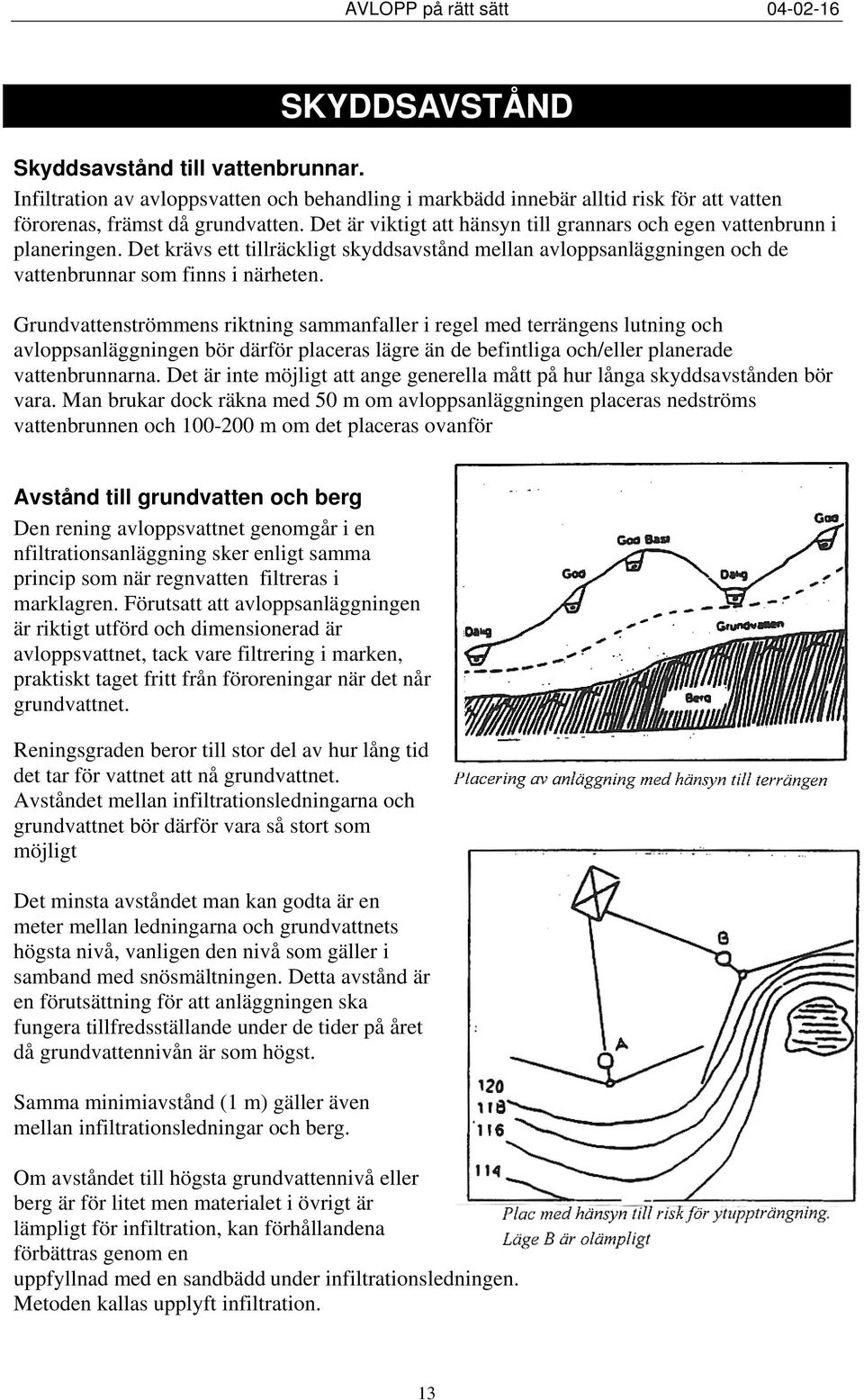 Grundvattenströmmens riktning sammanfaller i regel med terrängens lutning och avloppsanläggningen bör därför placeras lägre än de befintliga och/eller planerade vattenbrunnarna.